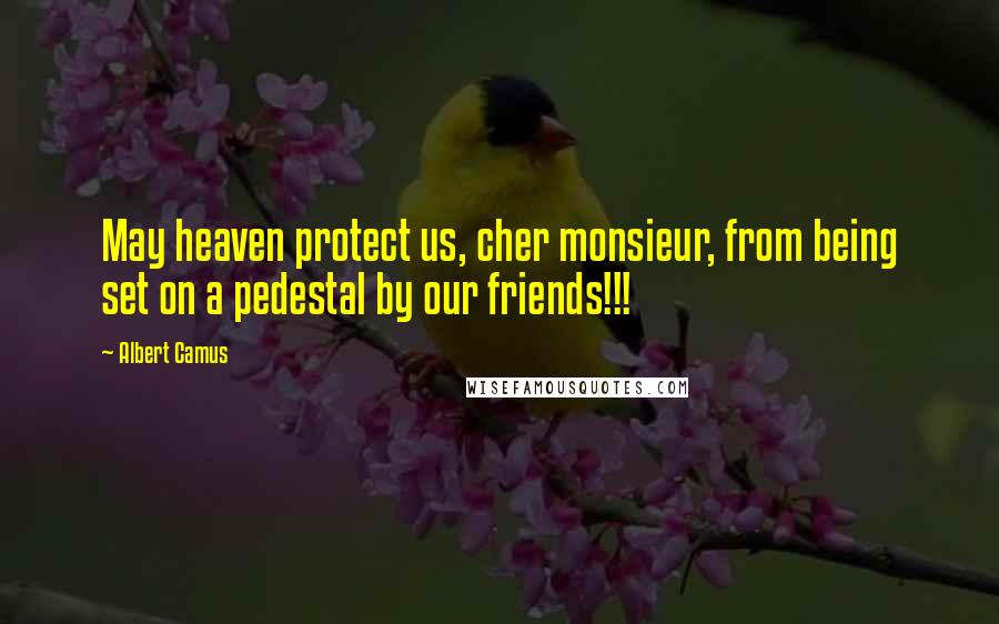 Albert Camus Quotes: May heaven protect us, cher monsieur, from being set on a pedestal by our friends!!!