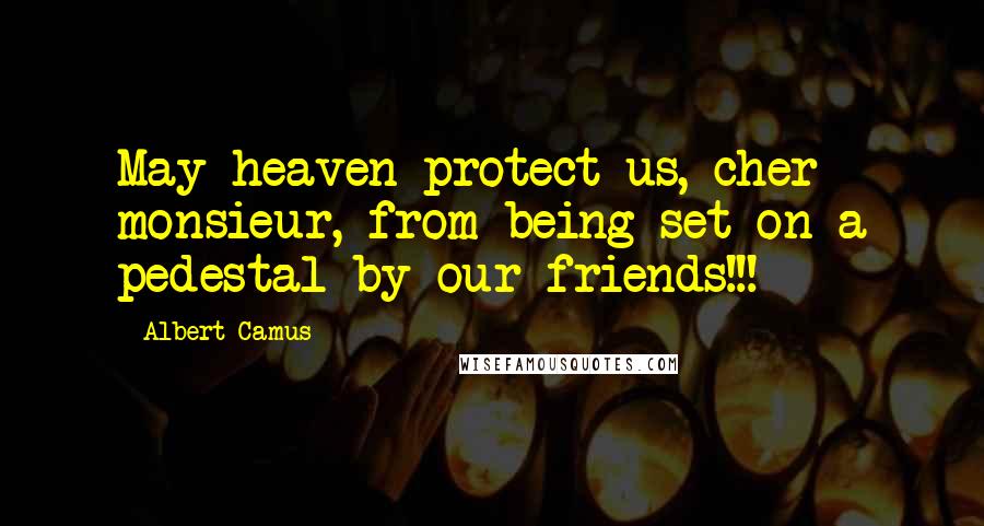 Albert Camus Quotes: May heaven protect us, cher monsieur, from being set on a pedestal by our friends!!!