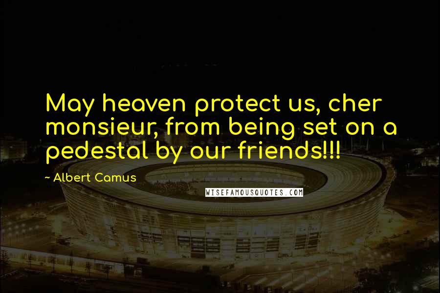 Albert Camus Quotes: May heaven protect us, cher monsieur, from being set on a pedestal by our friends!!!