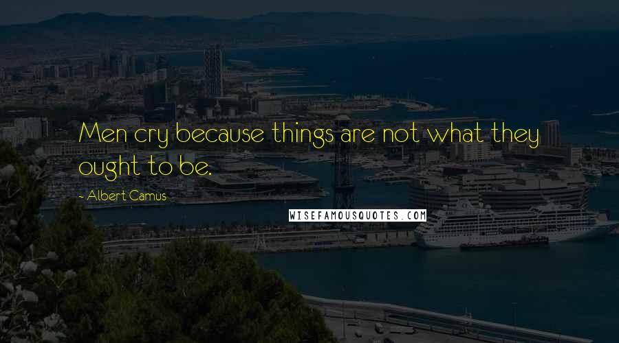 Albert Camus Quotes: Men cry because things are not what they ought to be.