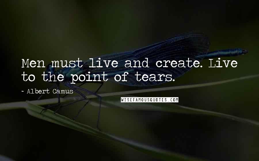 Albert Camus Quotes: Men must live and create. Live to the point of tears.