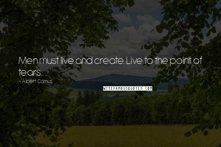 Albert Camus Quotes: Men must live and create. Live to the point of tears.