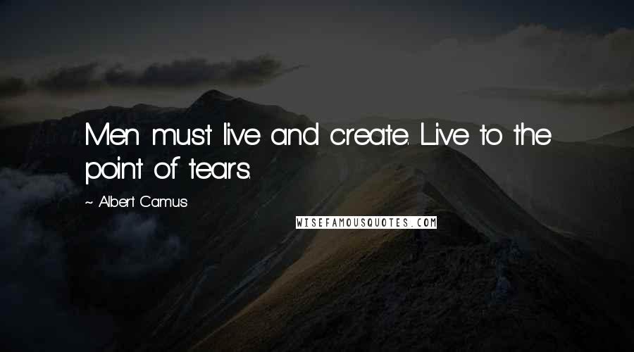 Albert Camus Quotes: Men must live and create. Live to the point of tears.