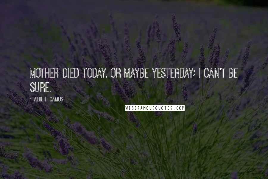 Albert Camus Quotes: Mother died today. Or maybe yesterday; I can't be sure.