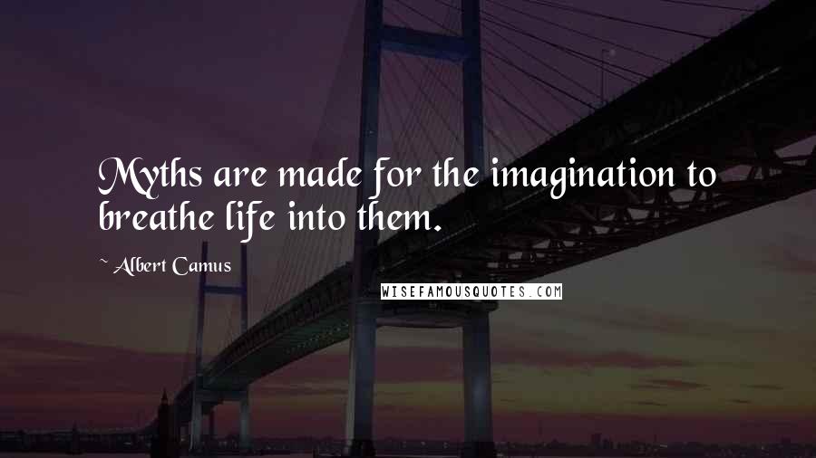 Albert Camus Quotes: Myths are made for the imagination to breathe life into them.