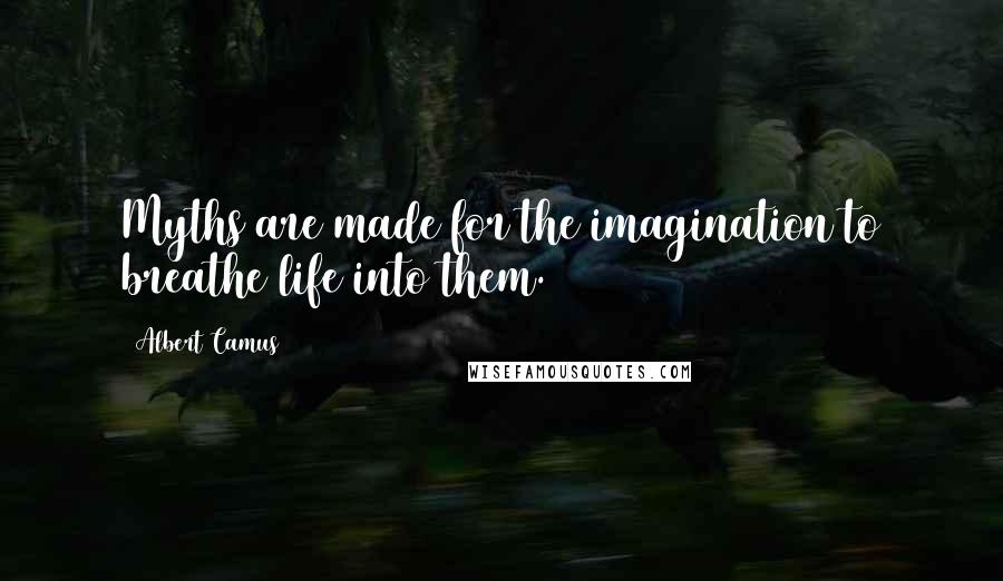 Albert Camus Quotes: Myths are made for the imagination to breathe life into them.