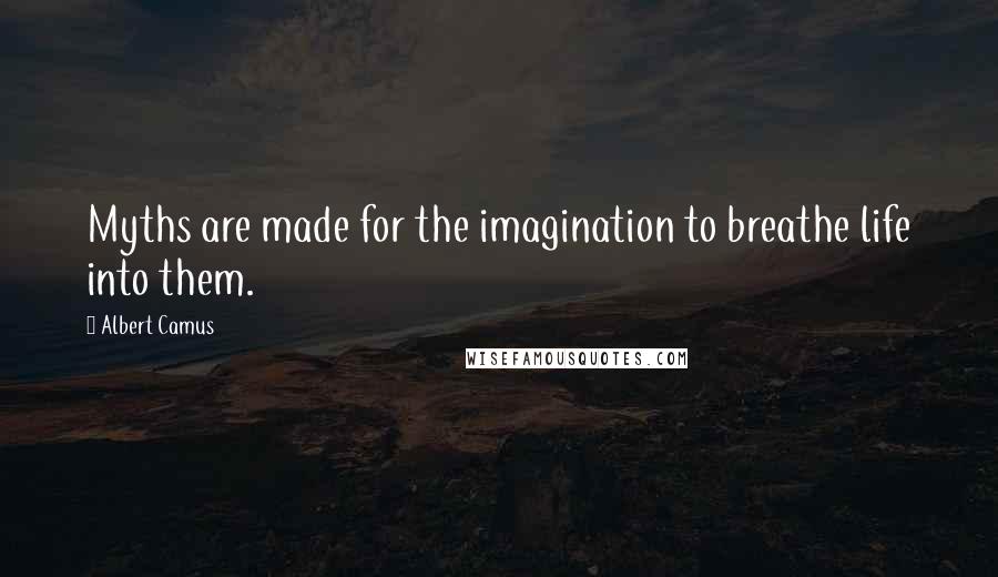 Albert Camus Quotes: Myths are made for the imagination to breathe life into them.