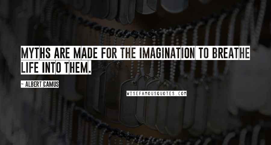 Albert Camus Quotes: Myths are made for the imagination to breathe life into them.