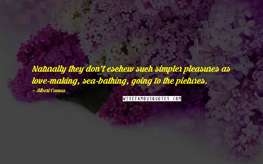 Albert Camus Quotes: Naturally they don't eschew such simpler pleasures as love-making, sea-bathing, going to the pictures.