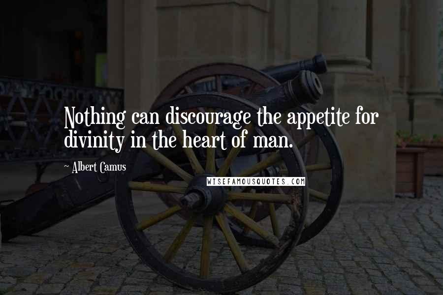 Albert Camus Quotes: Nothing can discourage the appetite for divinity in the heart of man.