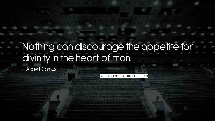 Albert Camus Quotes: Nothing can discourage the appetite for divinity in the heart of man.