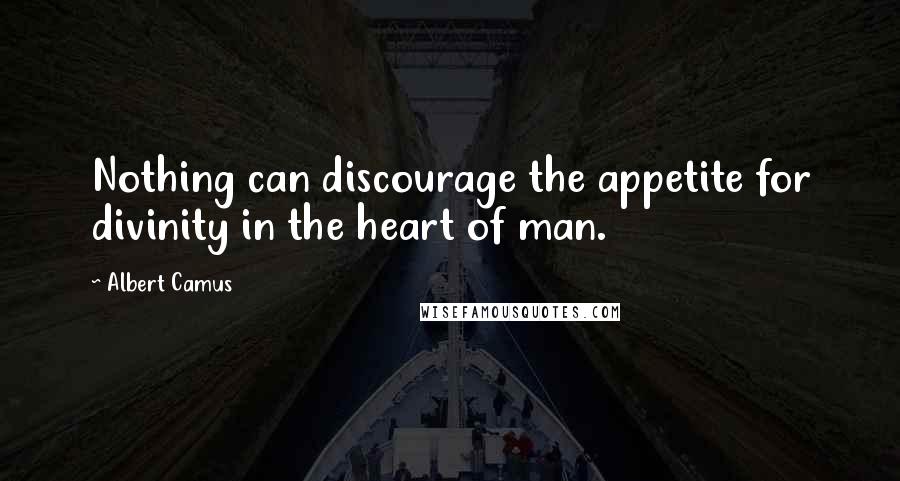 Albert Camus Quotes: Nothing can discourage the appetite for divinity in the heart of man.