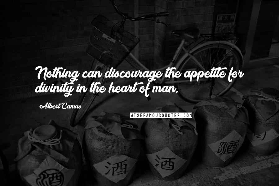 Albert Camus Quotes: Nothing can discourage the appetite for divinity in the heart of man.