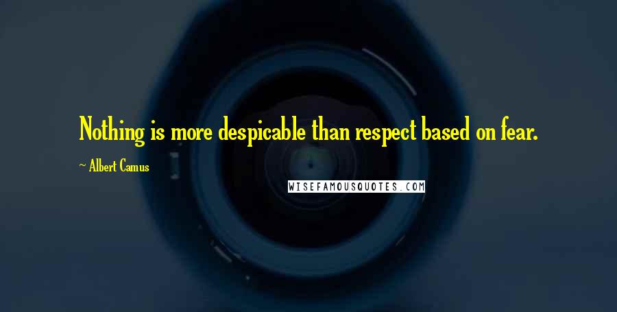 Albert Camus Quotes: Nothing is more despicable than respect based on fear.