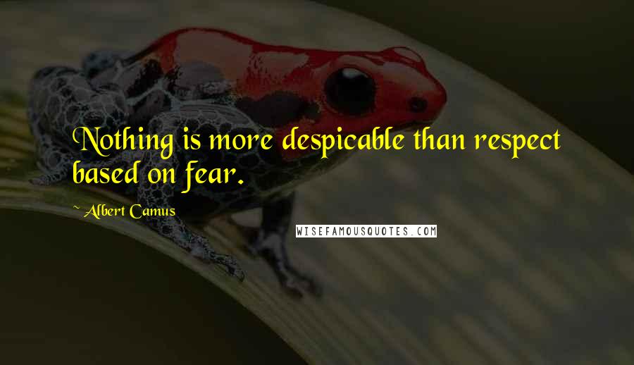 Albert Camus Quotes: Nothing is more despicable than respect based on fear.