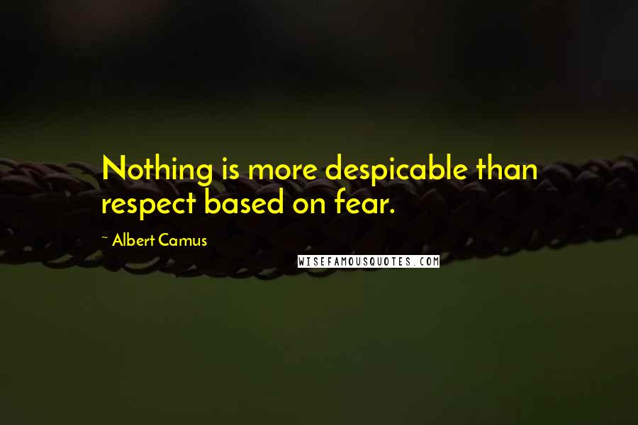 Albert Camus Quotes: Nothing is more despicable than respect based on fear.