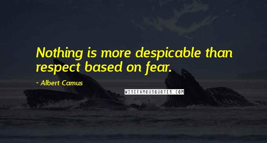 Albert Camus Quotes: Nothing is more despicable than respect based on fear.