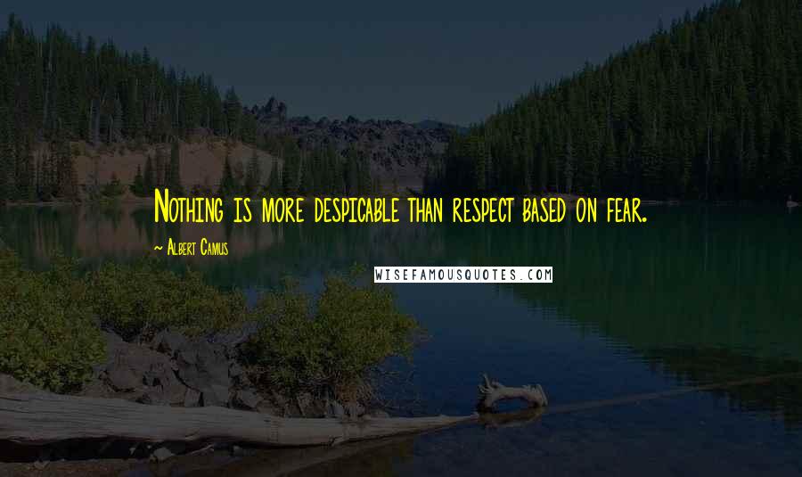 Albert Camus Quotes: Nothing is more despicable than respect based on fear.