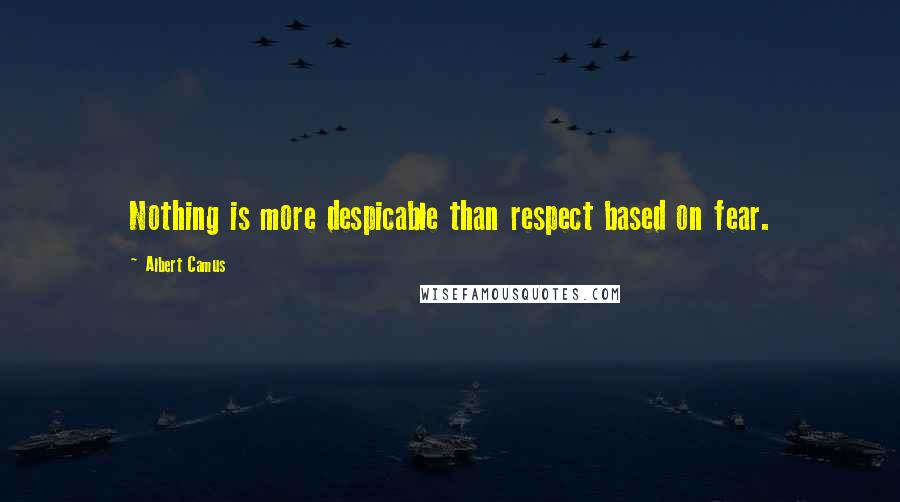 Albert Camus Quotes: Nothing is more despicable than respect based on fear.