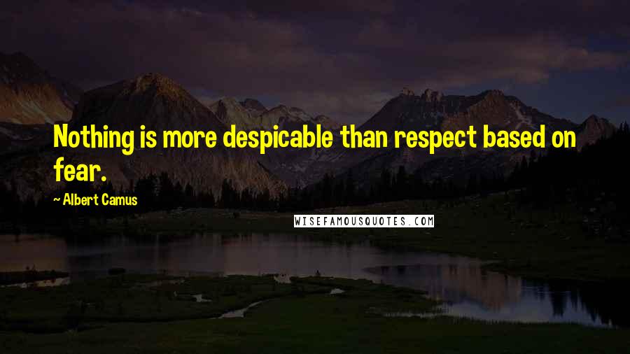 Albert Camus Quotes: Nothing is more despicable than respect based on fear.