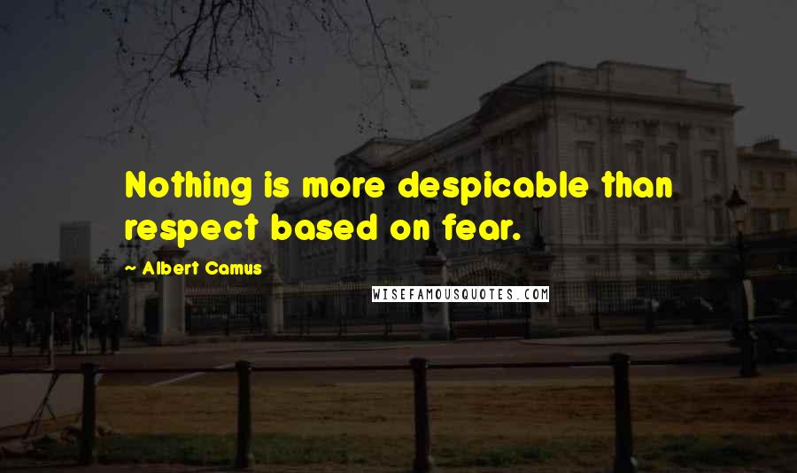 Albert Camus Quotes: Nothing is more despicable than respect based on fear.