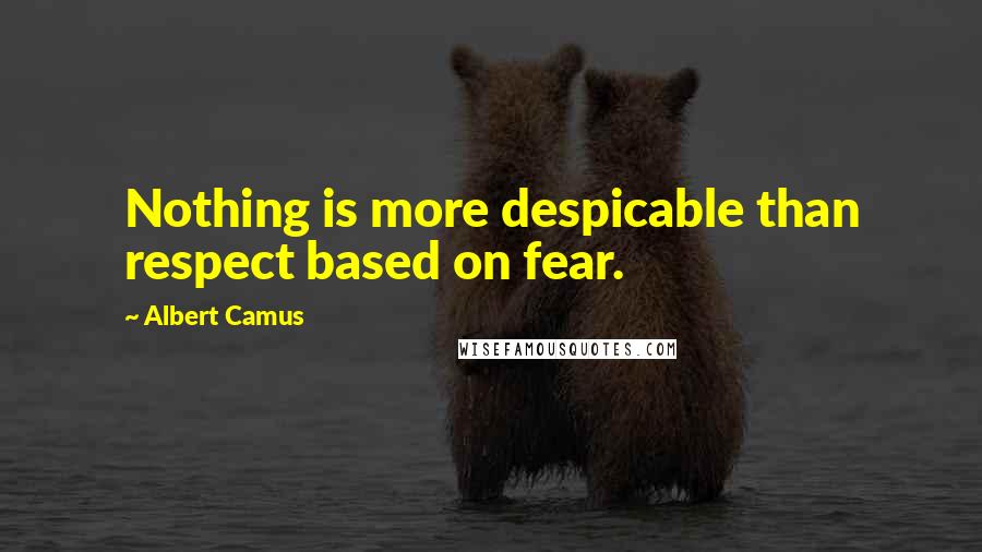 Albert Camus Quotes: Nothing is more despicable than respect based on fear.