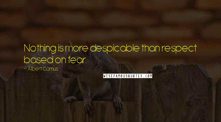 Albert Camus Quotes: Nothing is more despicable than respect based on fear.