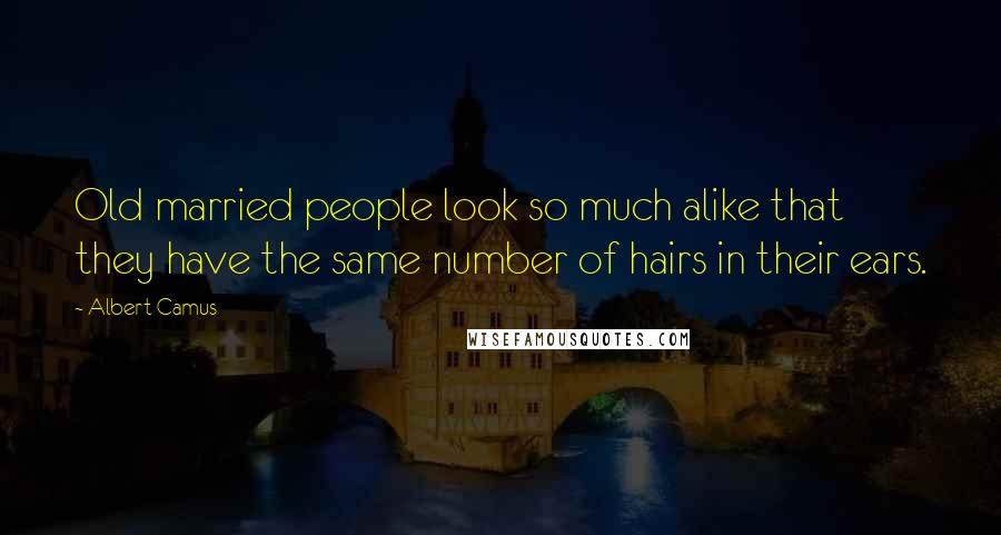 Albert Camus Quotes: Old married people look so much alike that they have the same number of hairs in their ears.