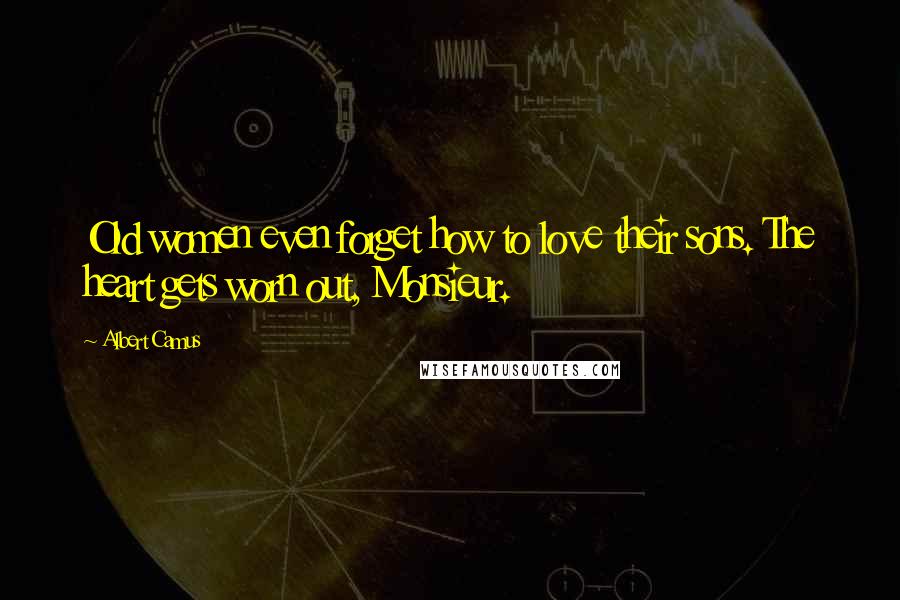 Albert Camus Quotes: Old women even forget how to love their sons. The heart gets worn out, Monsieur.