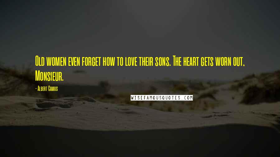 Albert Camus Quotes: Old women even forget how to love their sons. The heart gets worn out, Monsieur.