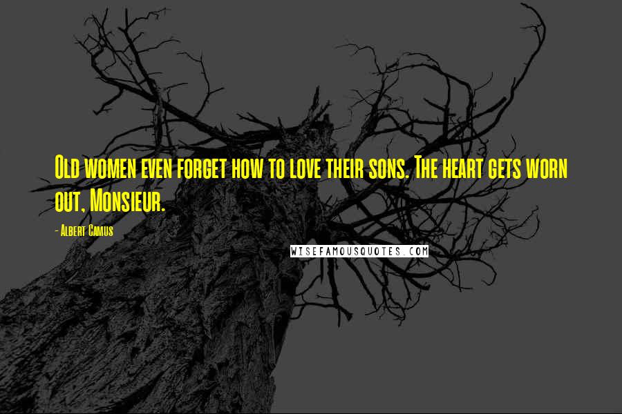 Albert Camus Quotes: Old women even forget how to love their sons. The heart gets worn out, Monsieur.
