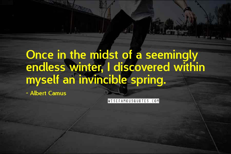 Albert Camus Quotes: Once in the midst of a seemingly endless winter, I discovered within myself an invincible spring.