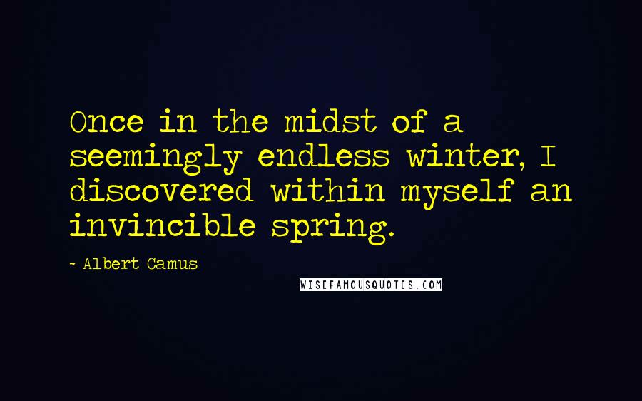 Albert Camus Quotes: Once in the midst of a seemingly endless winter, I discovered within myself an invincible spring.