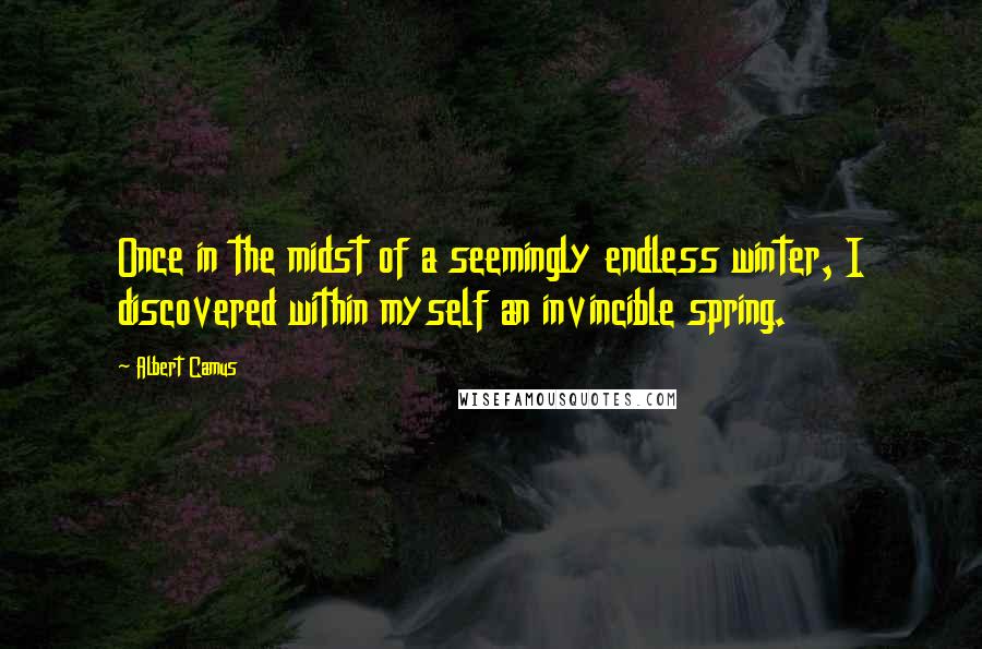 Albert Camus Quotes: Once in the midst of a seemingly endless winter, I discovered within myself an invincible spring.