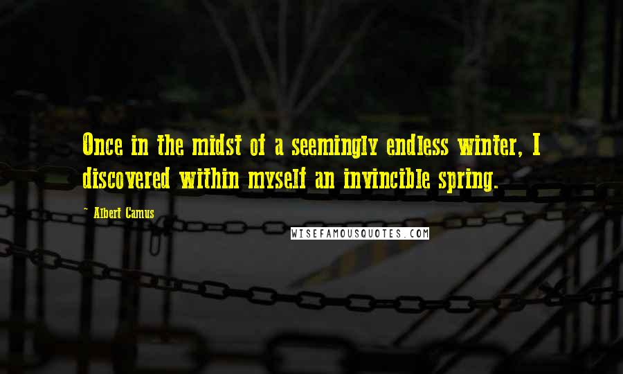 Albert Camus Quotes: Once in the midst of a seemingly endless winter, I discovered within myself an invincible spring.