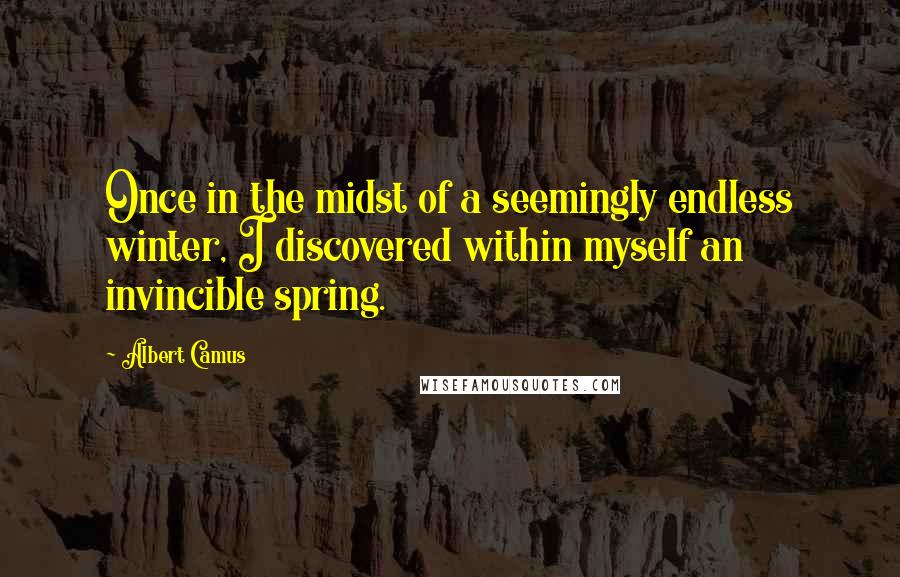 Albert Camus Quotes: Once in the midst of a seemingly endless winter, I discovered within myself an invincible spring.