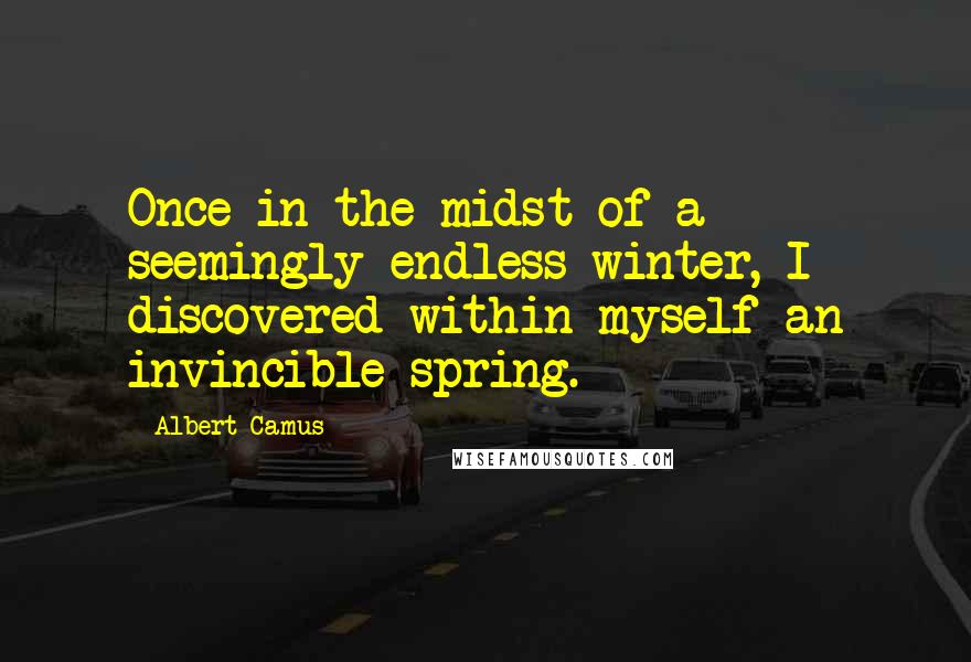 Albert Camus Quotes: Once in the midst of a seemingly endless winter, I discovered within myself an invincible spring.