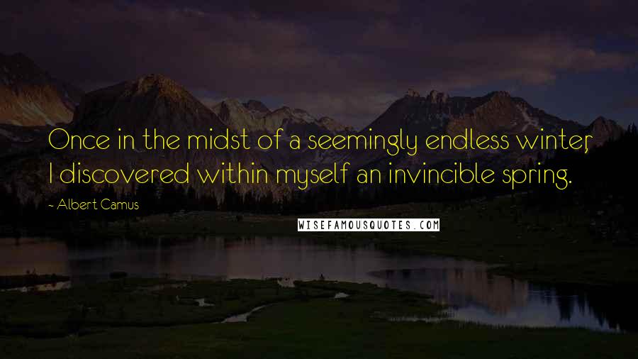 Albert Camus Quotes: Once in the midst of a seemingly endless winter, I discovered within myself an invincible spring.