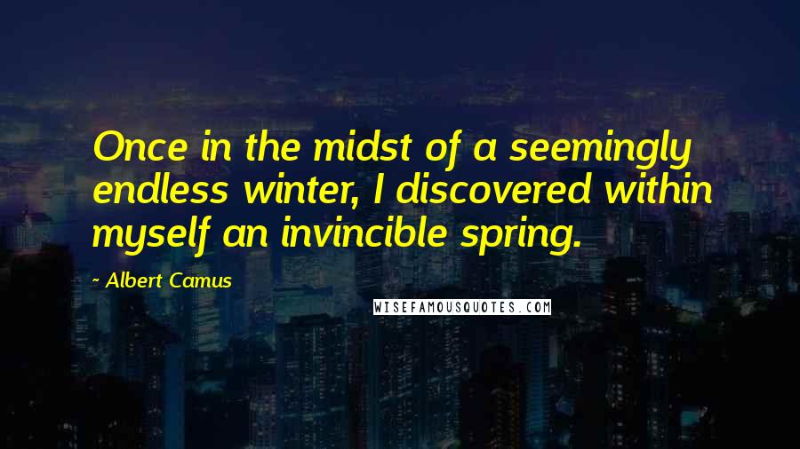 Albert Camus Quotes: Once in the midst of a seemingly endless winter, I discovered within myself an invincible spring.