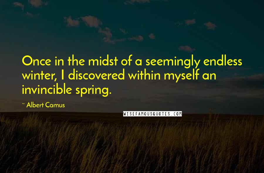 Albert Camus Quotes: Once in the midst of a seemingly endless winter, I discovered within myself an invincible spring.