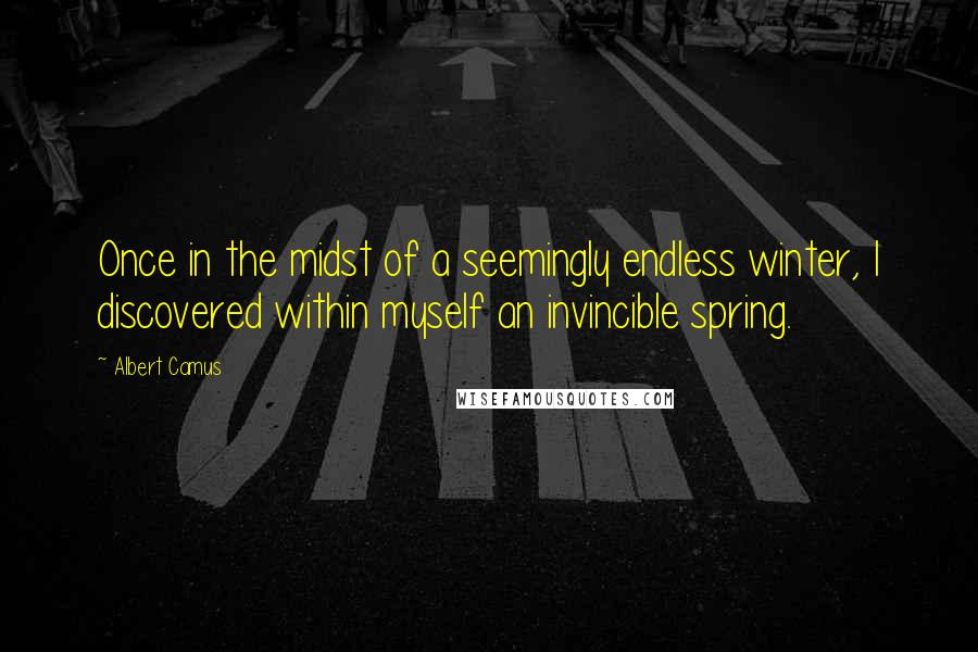 Albert Camus Quotes: Once in the midst of a seemingly endless winter, I discovered within myself an invincible spring.