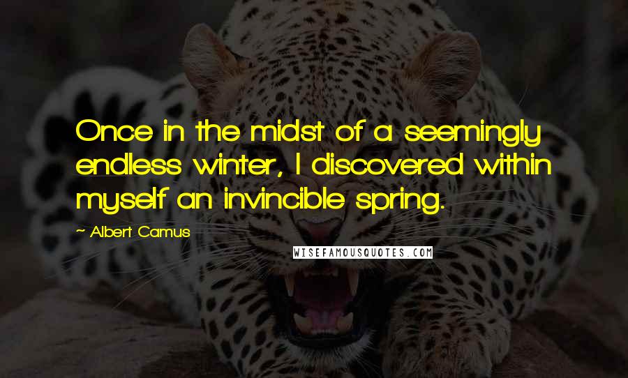 Albert Camus Quotes: Once in the midst of a seemingly endless winter, I discovered within myself an invincible spring.