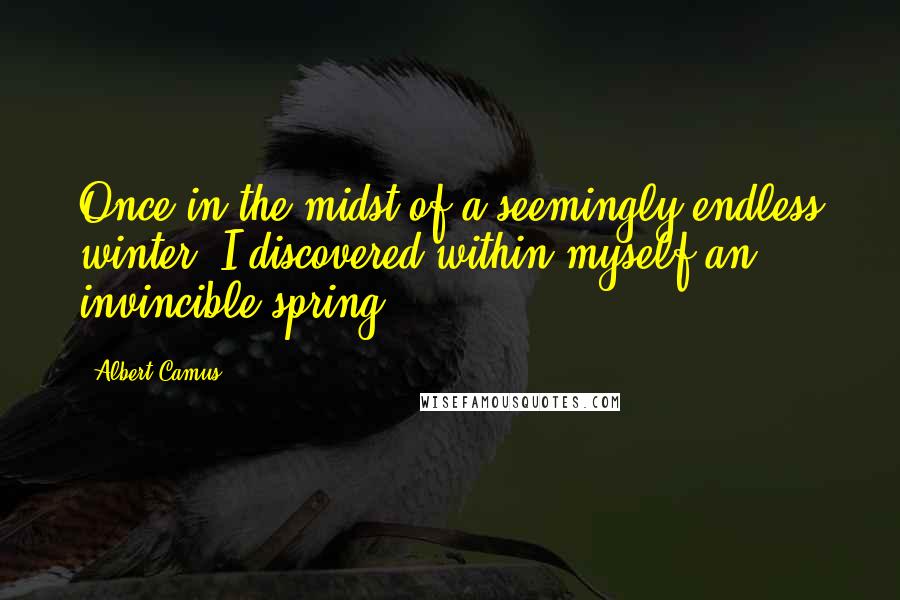 Albert Camus Quotes: Once in the midst of a seemingly endless winter, I discovered within myself an invincible spring.