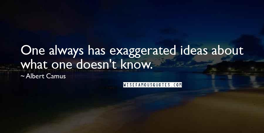 Albert Camus Quotes: One always has exaggerated ideas about what one doesn't know.