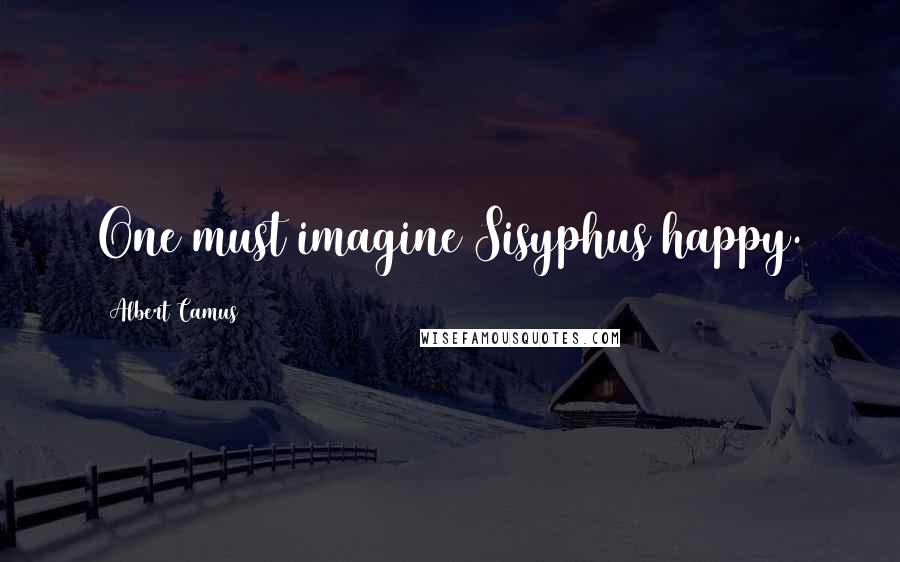 Albert Camus Quotes: One must imagine Sisyphus happy.