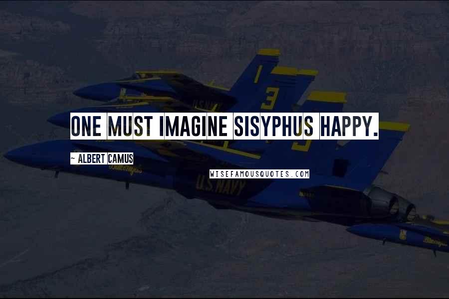 Albert Camus Quotes: One must imagine Sisyphus happy.