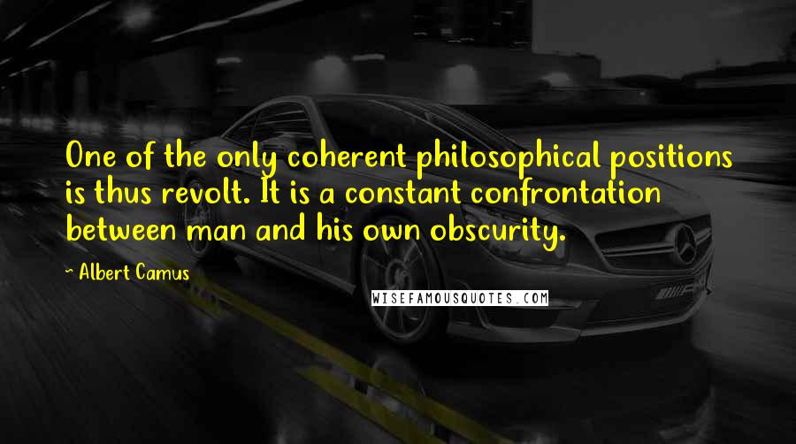 Albert Camus Quotes: One of the only coherent philosophical positions is thus revolt. It is a constant confrontation between man and his own obscurity.