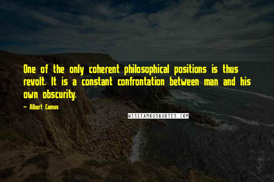 Albert Camus Quotes: One of the only coherent philosophical positions is thus revolt. It is a constant confrontation between man and his own obscurity.