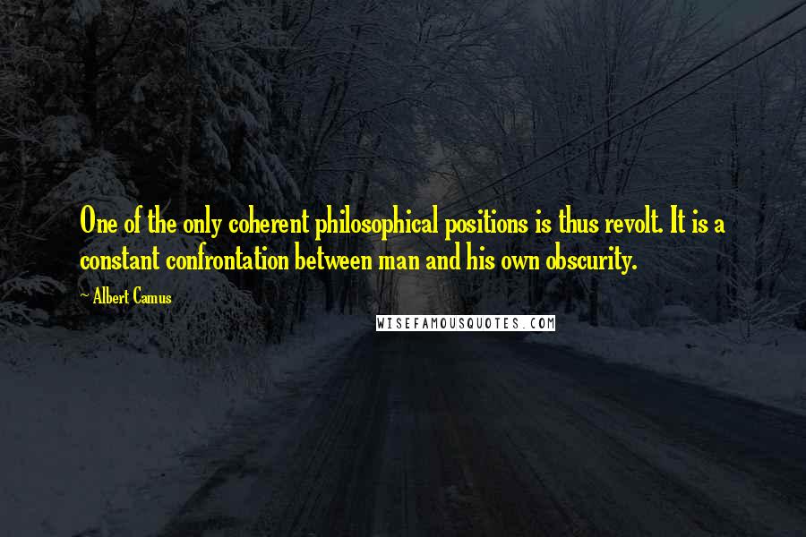 Albert Camus Quotes: One of the only coherent philosophical positions is thus revolt. It is a constant confrontation between man and his own obscurity.