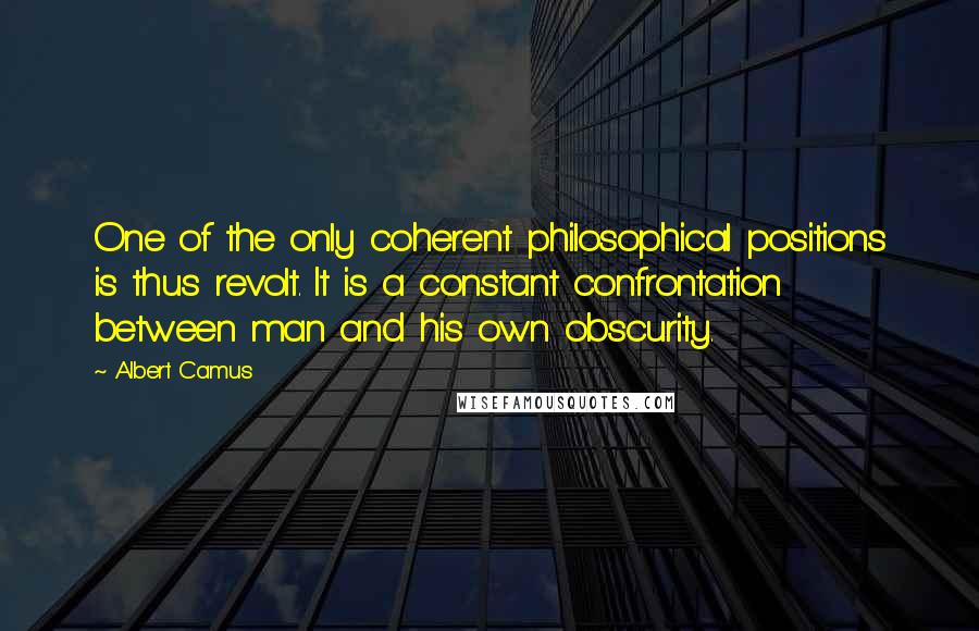 Albert Camus Quotes: One of the only coherent philosophical positions is thus revolt. It is a constant confrontation between man and his own obscurity.